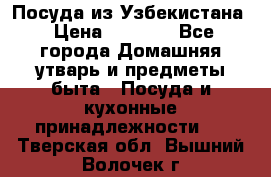 Посуда из Узбекистана › Цена ­ 1 000 - Все города Домашняя утварь и предметы быта » Посуда и кухонные принадлежности   . Тверская обл.,Вышний Волочек г.